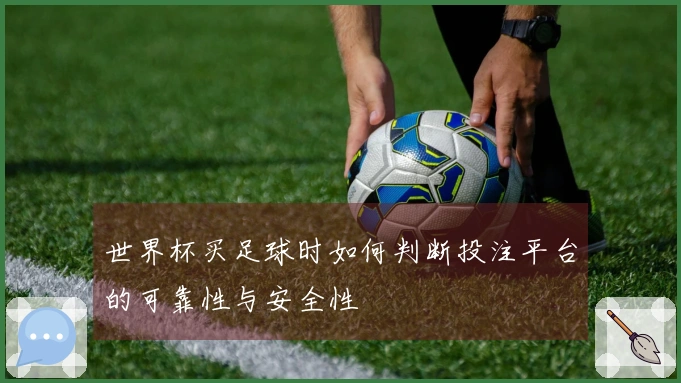世界杯买足球时如何判断投注平台的可靠性与安全性